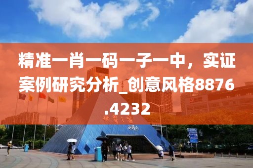 精準一肖一碼一子一中，實證案例研究分析_創(chuàng)意風格8876.4232