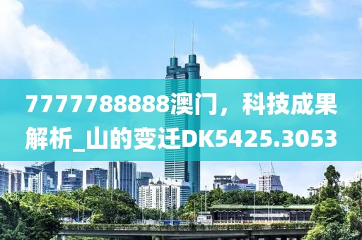 7777788888澳門，科技成果解析_山的變遷DK5425.3053