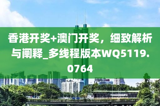 香港開獎+澳門開獎，細(xì)致解析與闡釋_多線程版本W(wǎng)Q5119.0764