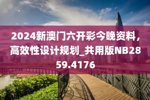 2024新澳門六開(kāi)彩今晚資料，高效性設(shè)計(jì)規(guī)劃_共用版NB2859.4176