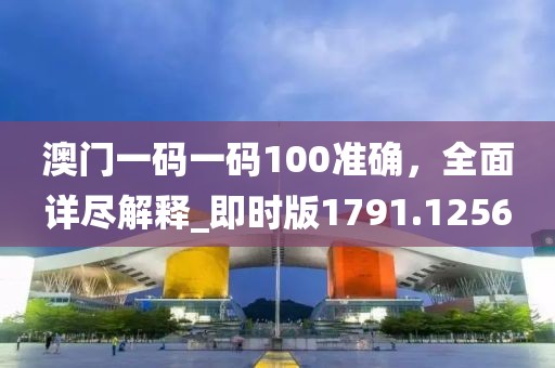 澳門一碼一碼100準(zhǔn)確，全面詳盡解釋_即時(shí)版1791.1256
