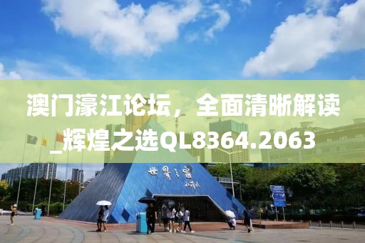 澳門濠江論壇，全面清晰解讀_輝煌之選QL8364.2063