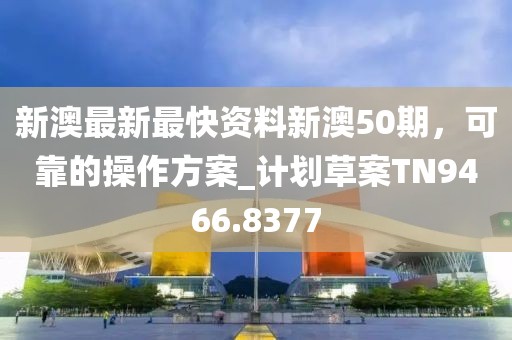 新澳最新最快資料新澳50期，可靠的操作方案_計(jì)劃草案TN9466.8377