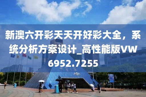 新澳六開彩天天開好彩大全，系統(tǒng)分析方案設(shè)計_高性能版VW6952.7255