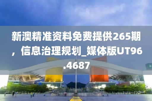 新澳精準(zhǔn)資料免費(fèi)提供265期，信息治理規(guī)劃_媒體版UT96.4687